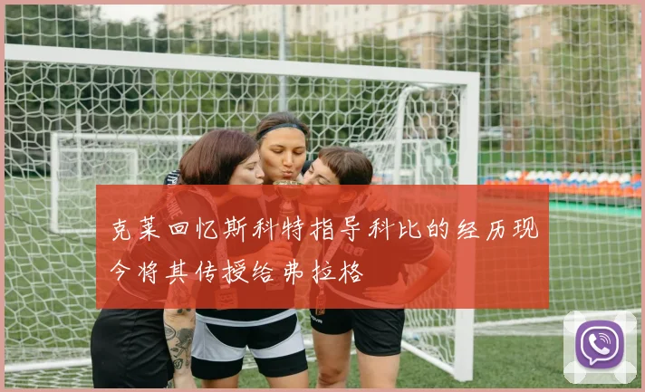 克莱回忆斯科特指导科比的经历现今将其传授给弗拉格