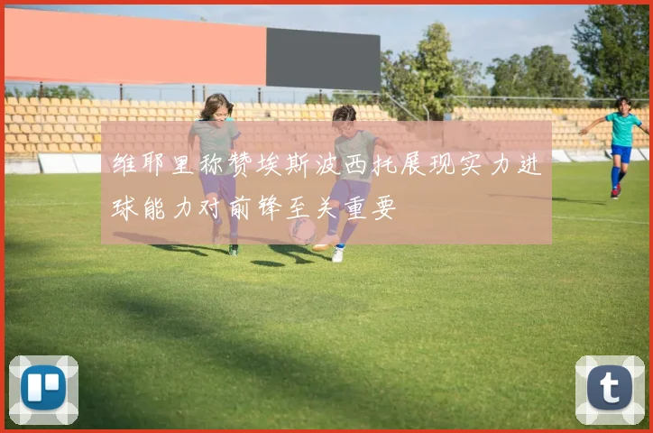 维耶里称赞埃斯波西托展现实力进球能力对前锋至关重要