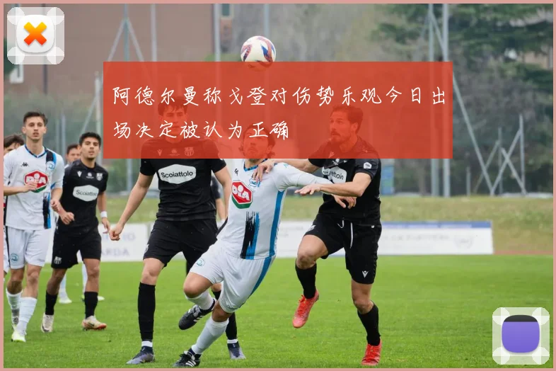 阿德尔曼称戈登对伤势乐观今日出场决定被认为正确