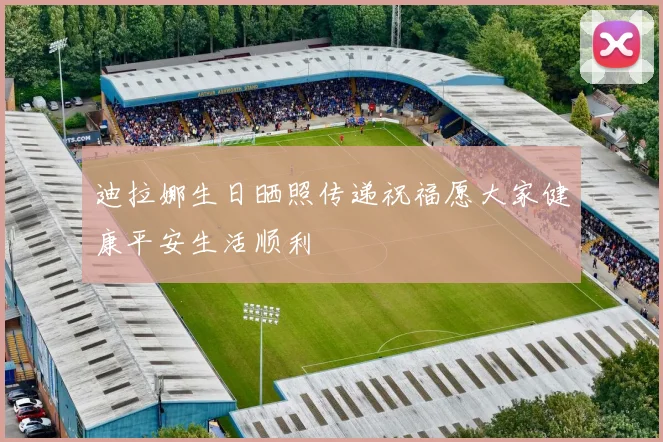 迪拉娜生日晒照传递祝福愿大家健康平安生活顺利