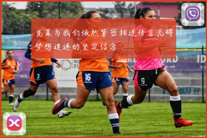 克莱与我们依然紧密相连传言无碍梦想追逐的坚定信念