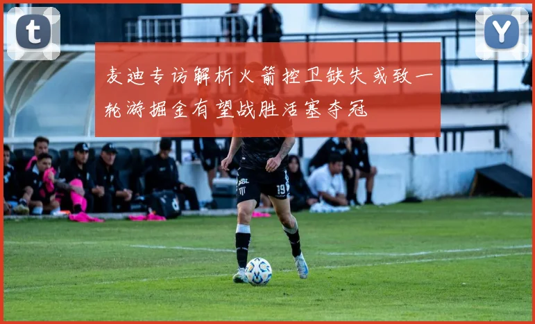 麦迪专访解析火箭控卫缺失或致一轮游掘金有望战胜活塞夺冠