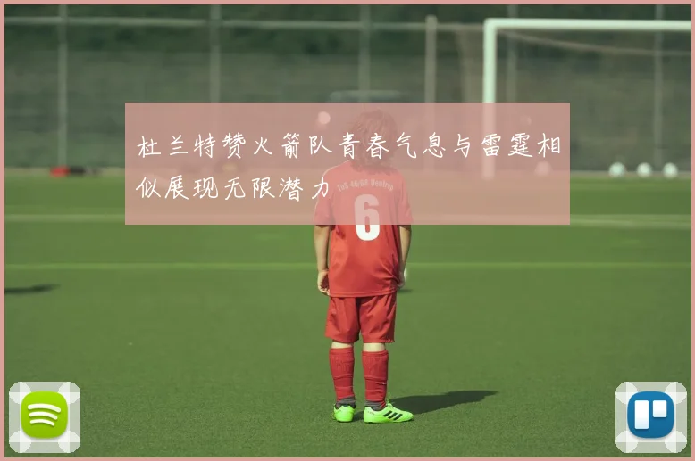 杜兰特赞火箭队青春气息与雷霆相似展现无限潜力