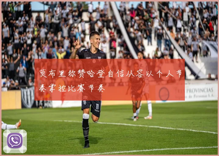莫布里称赞哈登自信从容以个人节奏掌控比赛节奏