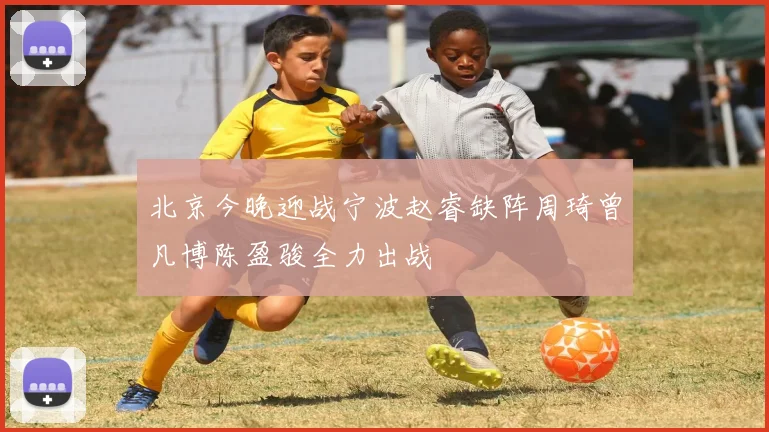北京今晚迎战宁波赵睿缺阵周琦曾凡博陈盈骏全力出战