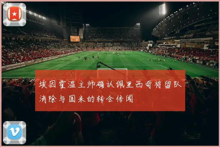 埃因霍温主帅确认佩里西奇将留队消除与国米的转会传闻