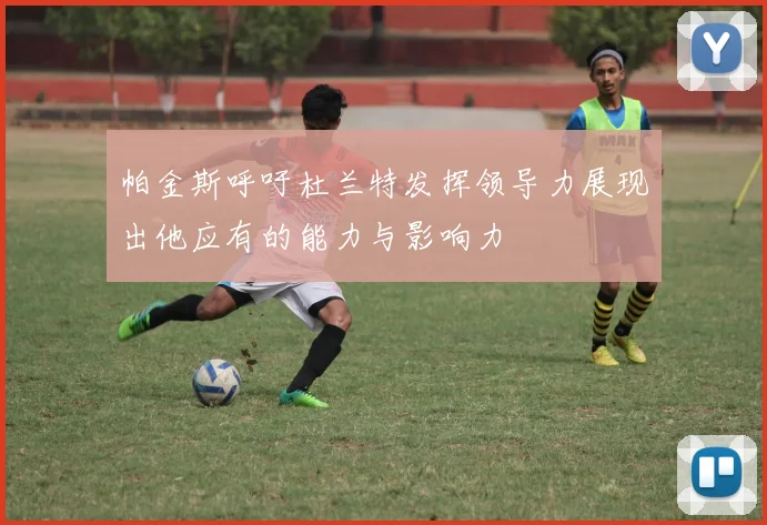 帕金斯呼吁杜兰特发挥领导力展现出他应有的能力与影响力