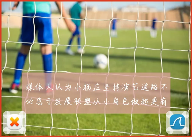 媒体人认为小杨应坚持演艺道路不必急于发展联盟从小角色做起更有前途