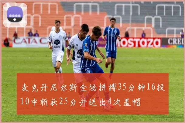 麦克丹尼尔斯全场拼搏35分钟16投10中斩获25分并送出4次盖帽