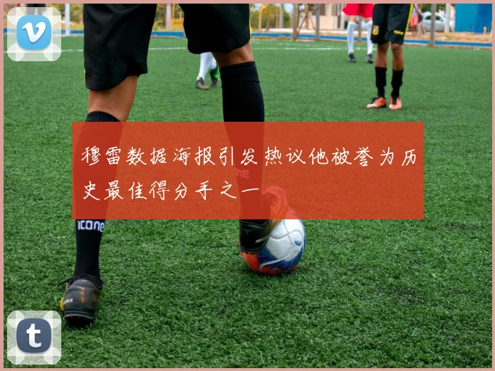 穆雷数据海报引发热议他被誉为历史最佳得分手之一