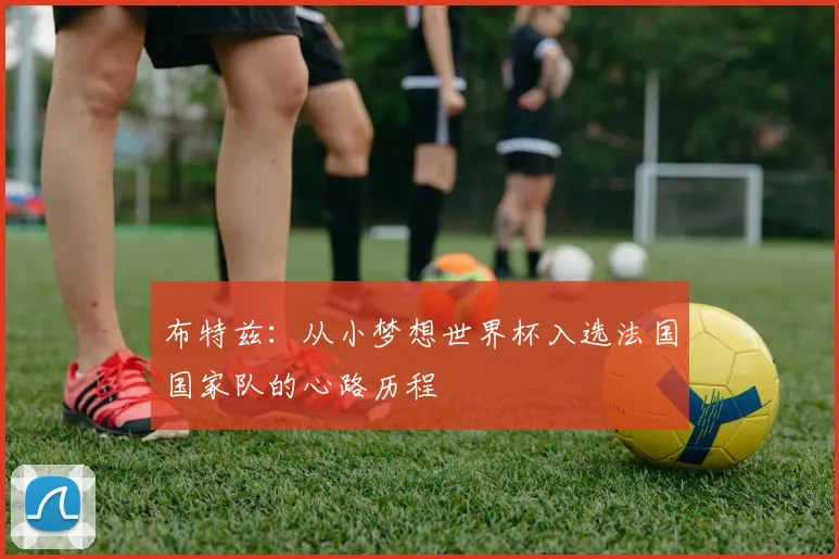 布特兹：从小梦想世界杯入选法国国家队的心路历程