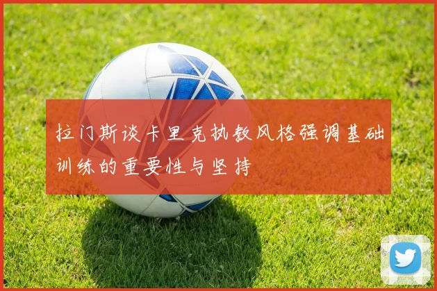 拉门斯谈卡里克执教风格强调基础训练的重要性与坚持