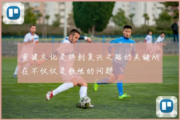 重建文化是热刺复兴之路的关键所在不仅仅是教练的问题