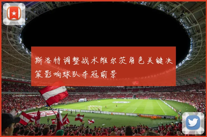斯洛特调整战术维尔茨角色关键决策影响球队夺冠前景