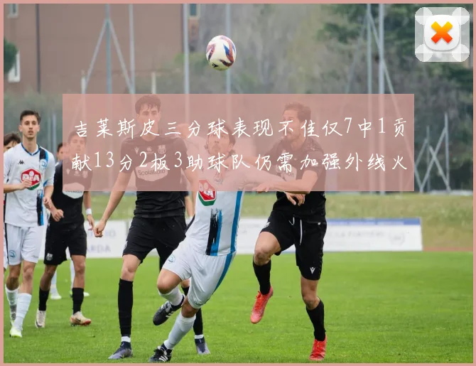 吉莱斯皮三分球表现不佳仅7中1贡献13分2板3助球队仍需加强外线火力